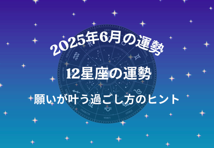 2025年6月の運勢｜12星座別の願いが叶う過ごし方